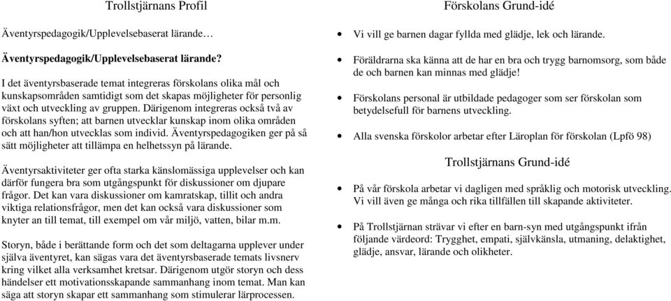 Därigenom integreras också två av förskolans syften; att barnen utvecklar kunskap inom olika områden och att han/hon utvecklas som individ.