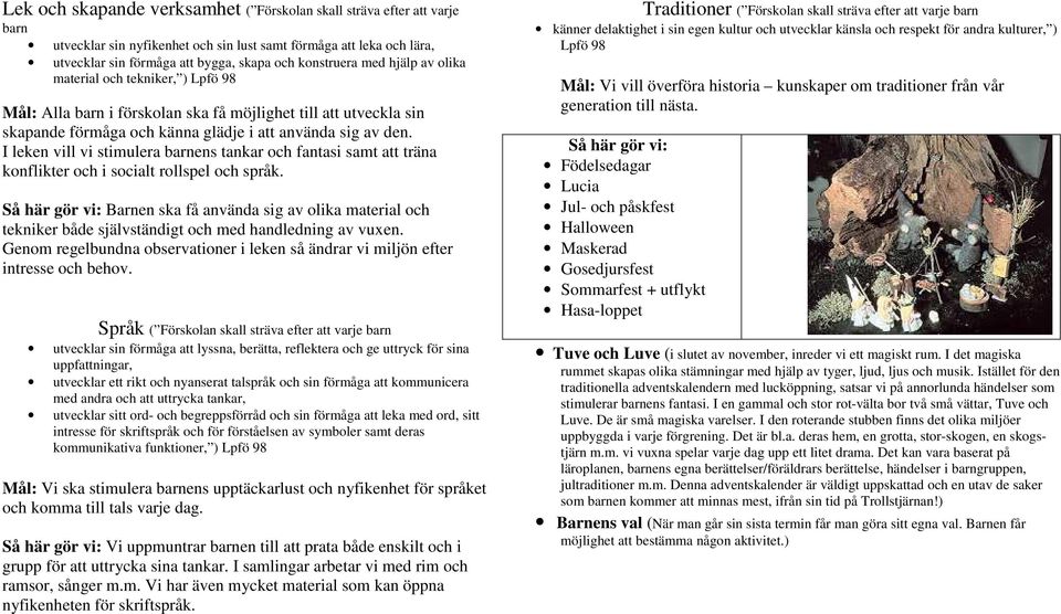 I leken vill vi stimulera barnens tankar och fantasi samt att träna konflikter och i socialt rollspel och språk.