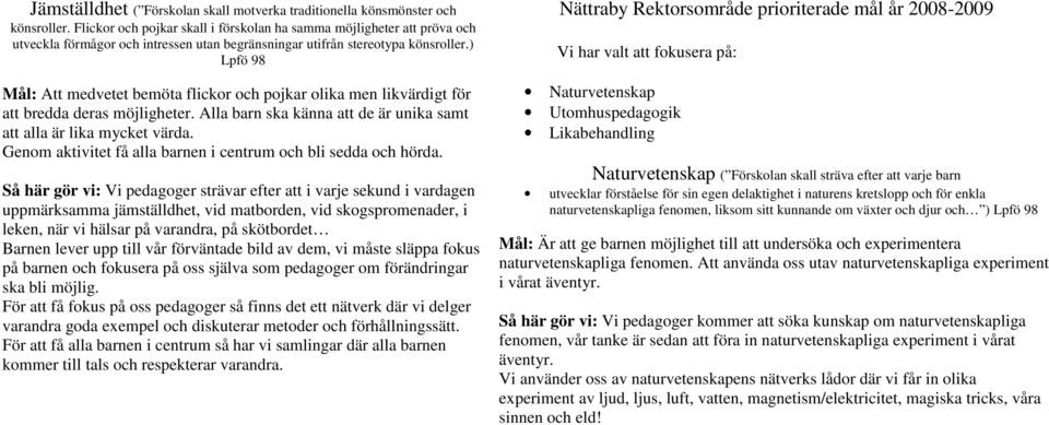 ) Lpfö 98 Mål: Att medvetet bemöta flickor och pojkar olika men likvärdigt för att bredda deras möjligheter. Alla barn ska känna att de är unika samt att alla är lika mycket värda.