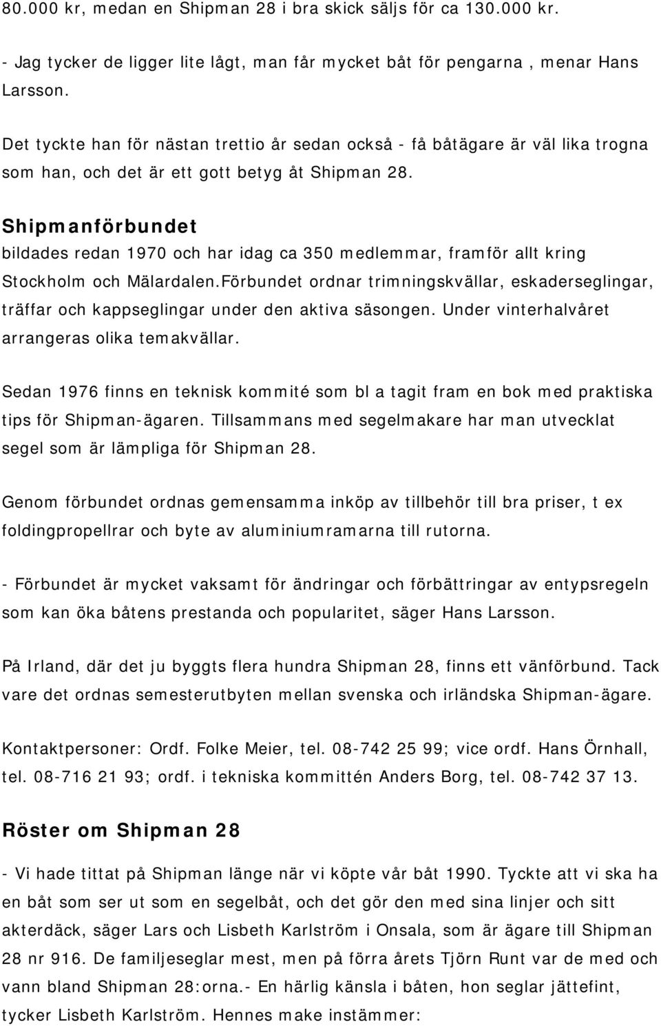 Shipmanförbundet bildades redan 1970 och har idag ca 350 medlemmar, framför allt kring Stockholm och Mälardalen.