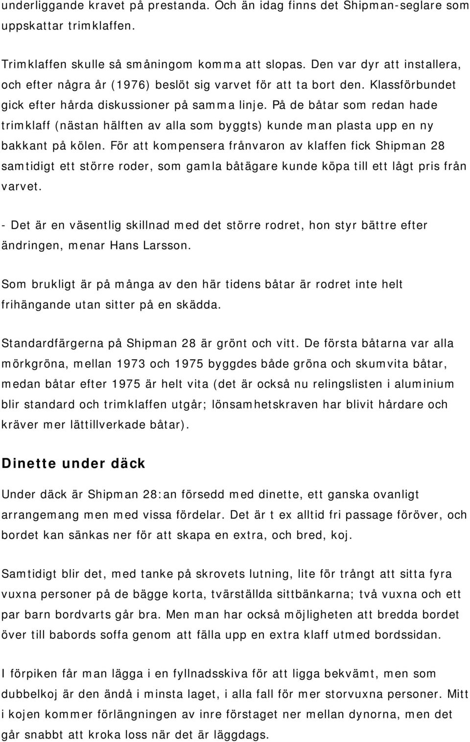 På de båtar som redan hade trimklaff (nästan hälften av alla som byggts) kunde man plasta upp en ny bakkant på kölen.