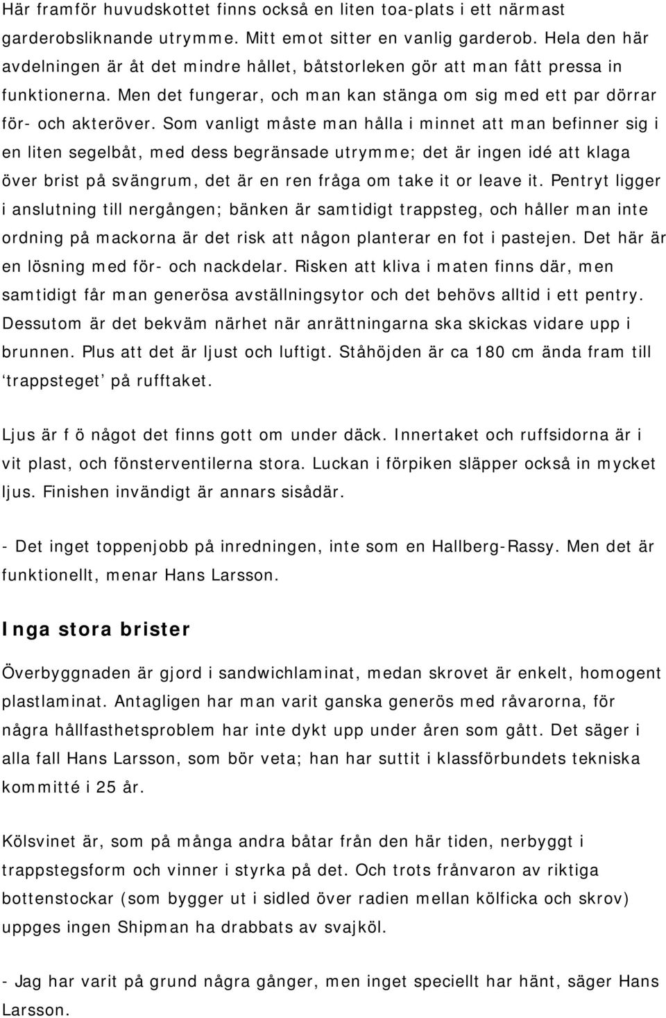 Som vanligt måste man hålla i minnet att man befinner sig i en liten segelbåt, med dess begränsade utrymme; det är ingen idé att klaga över brist på svängrum, det är en ren fråga om take it or leave