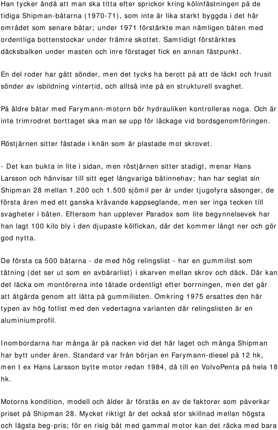 En del roder har gått sönder, men det tycks ha berott på att de läckt och frusit sönder av isbildning vintertid, och alltså inte på en strukturell svaghet.