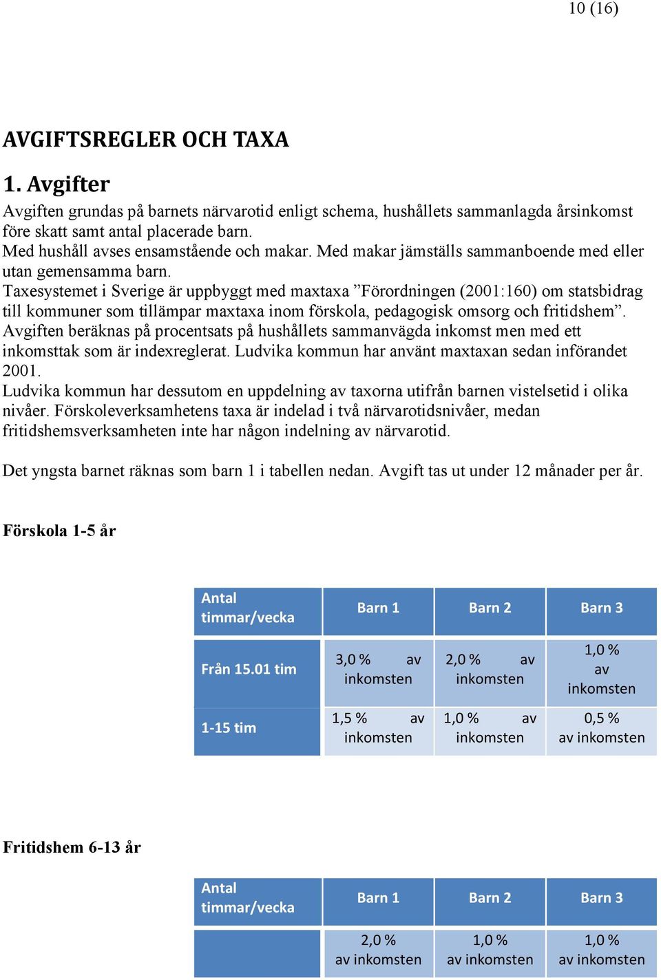 Taxesystemet i Sverige är uppbyggt med maxtaxa Förordningen (2001:160) om statsbidrag till kommuner som tillämpar maxtaxa inom förskola, pedagogisk omsorg och fritidshem.