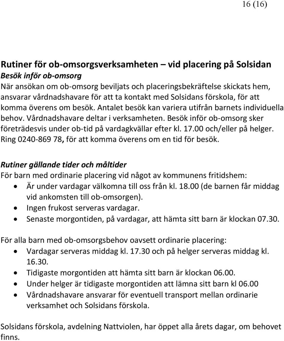 Besök inför ob-omsorg sker företrädesvis under ob-tid på vardagkvällar efter kl. 17.00 och/eller på helger. Ring 0240-869 78, för att komma överens om en tid för besök.