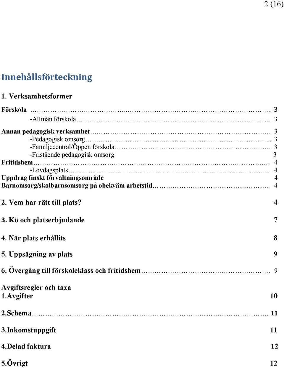 4 -Lovdagsplats 4 Uppdrag finskt förvaltningsområde 4 Barnomsorg/skolbarnsomsorg på obekväm arbetstid.. 4 2. Vem har rätt till plats? 4 3.