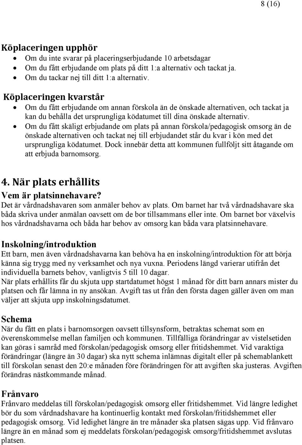 Om du fått skäligt erbjudande om plats på annan förskola/pedagogisk omsorg än de önskade alternativen och tackat nej till erbjudandet står du kvar i kön med det ursprungliga ködatumet.