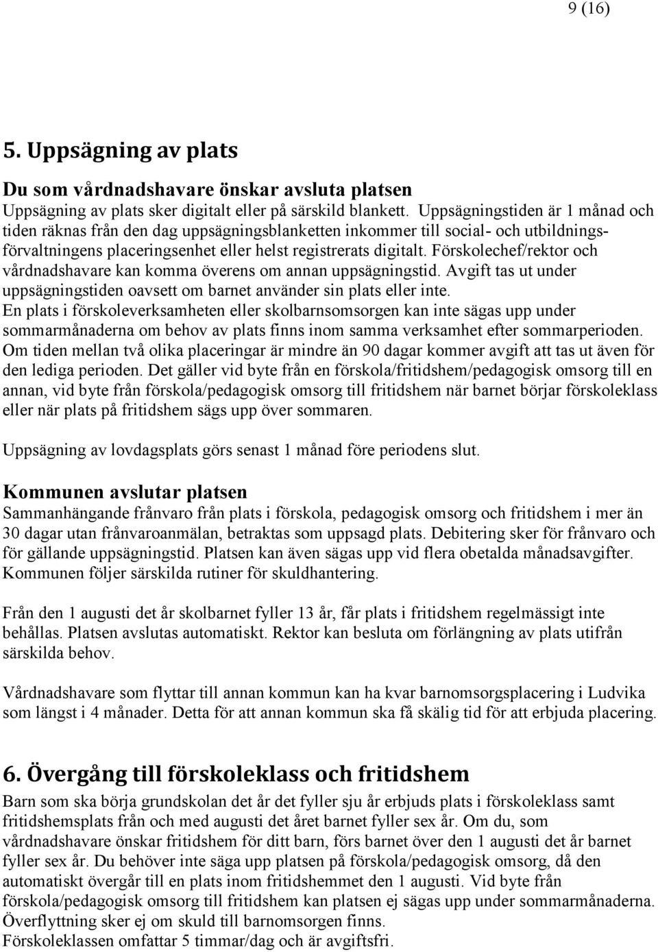 Förskolechef/rektor och vårdnadshavare kan komma överens om annan uppsägningstid. Avgift tas ut under uppsägningstiden oavsett om barnet använder sin plats eller inte.