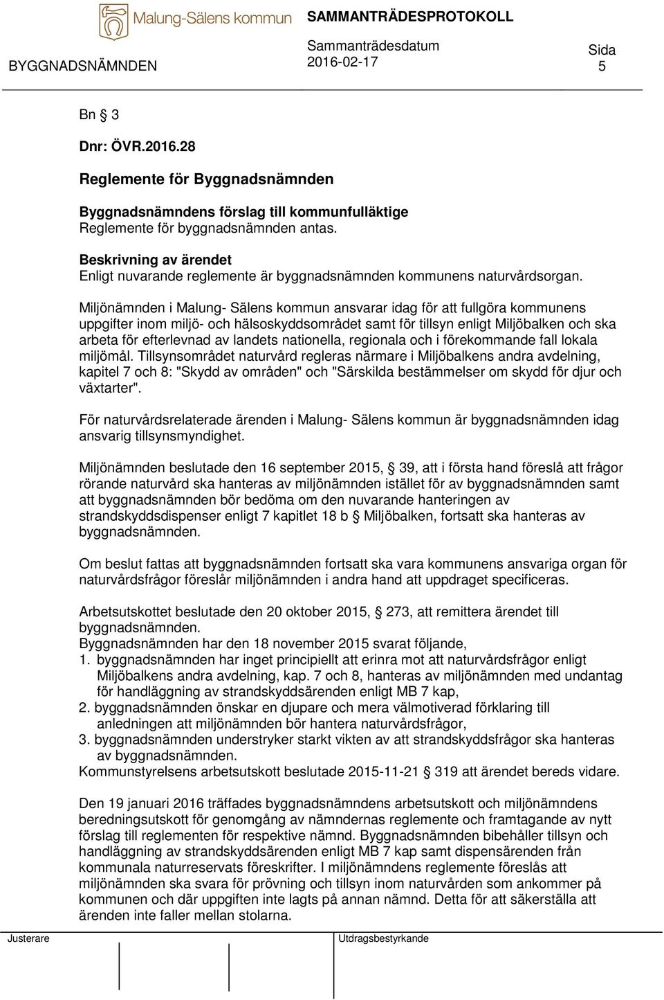 Miljönämnden i Malung- Sälens kommun ansvarar idag för att fullgöra kommunens uppgifter inom miljö- och hälsoskyddsområdet samt för tillsyn enligt Miljöbalken och ska arbeta för efterlevnad av