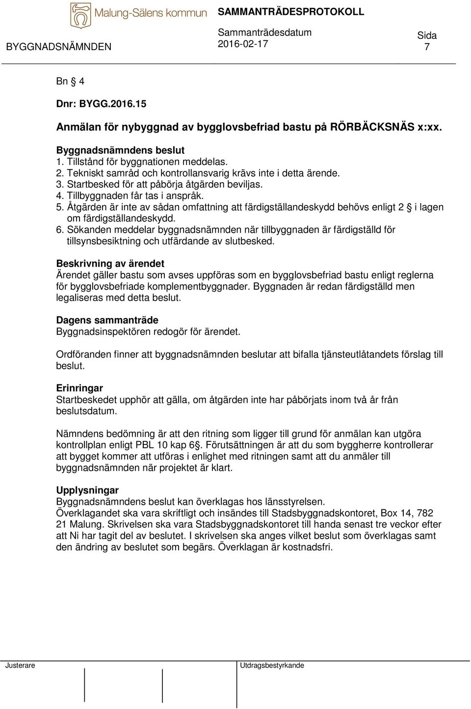 Åtgärden är inte av sådan omfattning att färdigställandeskydd behövs enligt 2 i lagen om färdigställandeskydd. 6.