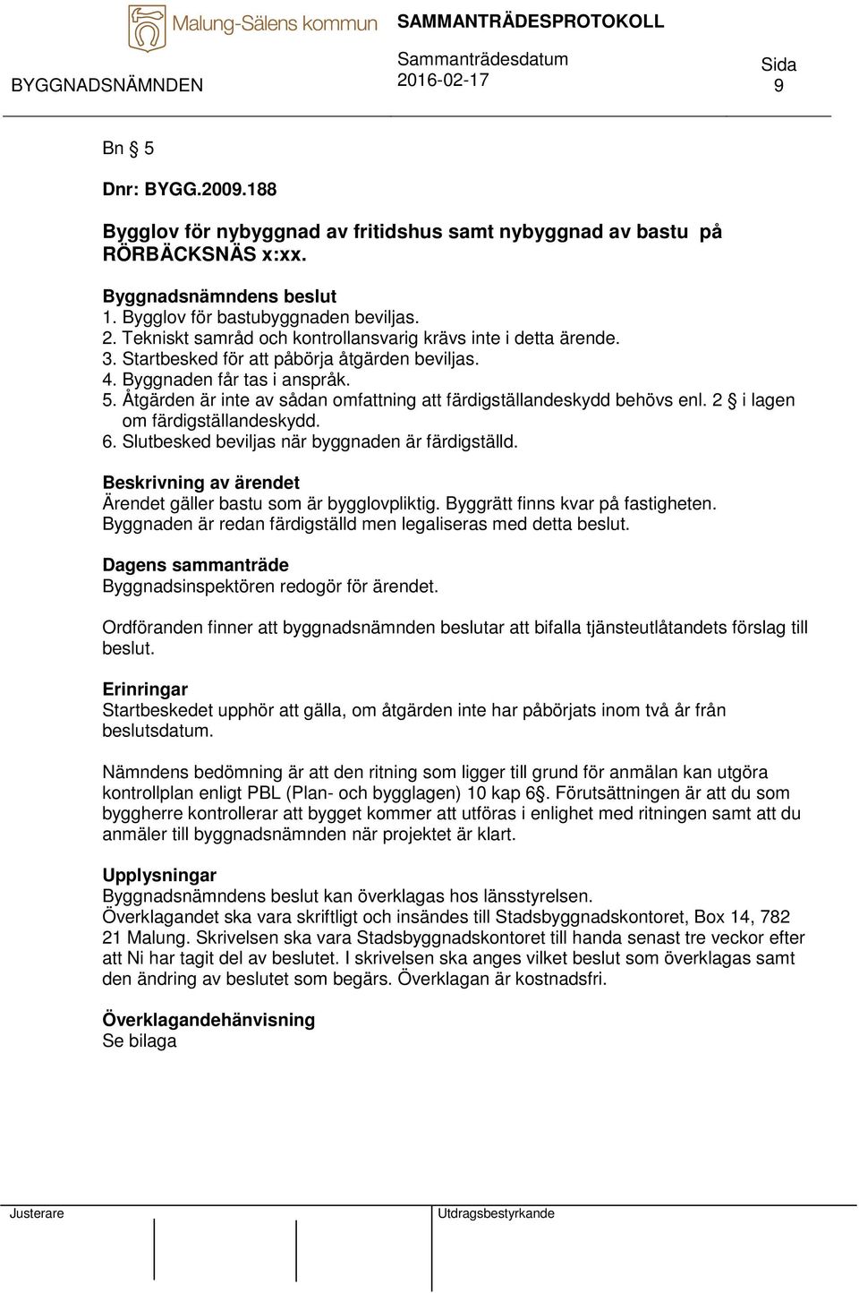 Åtgärden är inte av sådan omfattning att färdigställandeskydd behövs enl. 2 i lagen om färdigställandeskydd. 6. Slutbesked beviljas när byggnaden är färdigställd.