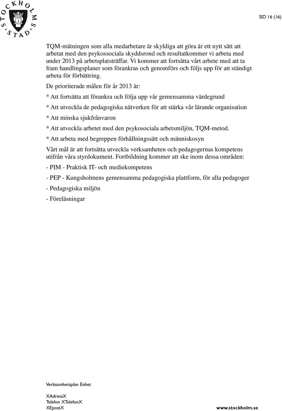 De prioriterade målen för år 2013 är: * Att fortsätta att förankra och följa upp vår gemensamma värdegrund * Att utveckla de pedagogiska nätverken för att stärka vår lärande organisation * Att minska