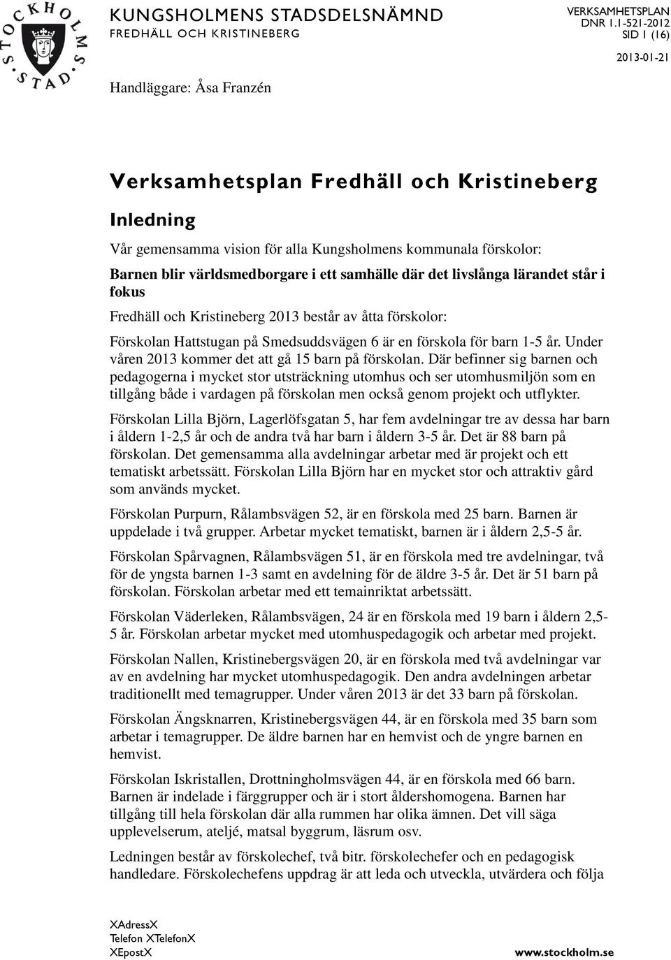 världsmedborgare i ett samhälle där det livslånga lärandet står i fokus Fredhäll och Kristineberg 2013 består av åtta förskolor: Förskolan Hattstugan på Smedsuddsvägen 6 är en förskola för barn 1-5