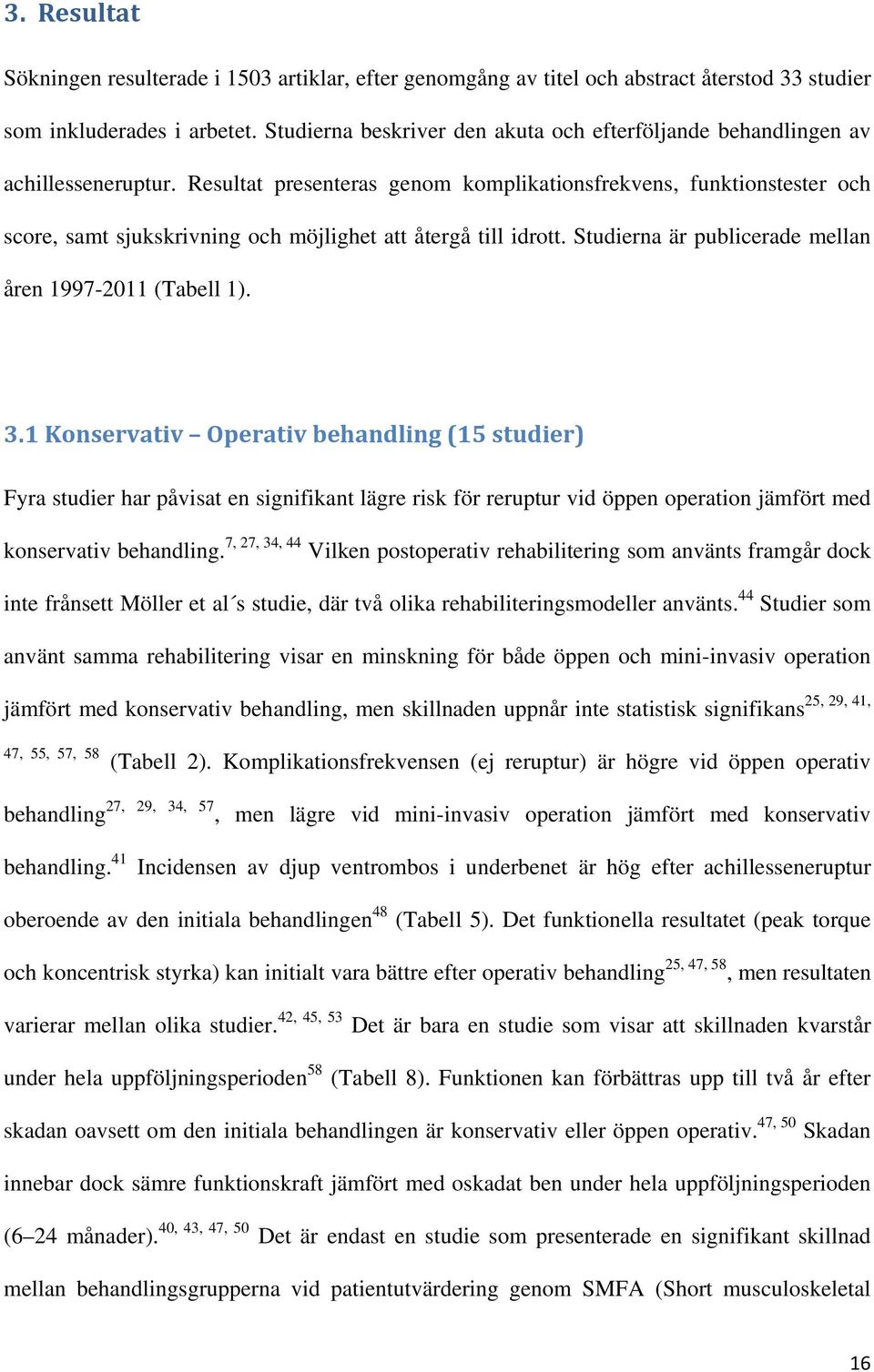 Resultat presenteras genom komplikationsfrekvens, funktionstester och score, samt sjukskrivning och möjlighet att återgå till idrott. Studierna är publicerade mellan åren 1997-2011 (Tabell 1). 3.