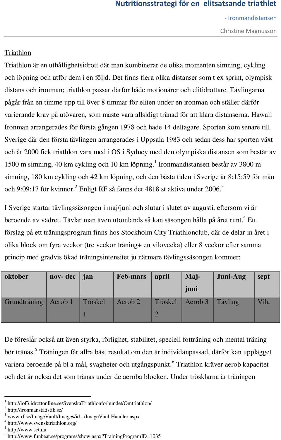 Tävlingarna pågår från en timme upp till över 8 timmar för eliten under en ironman och ställer därför varierande krav på utövaren, som måste vara allsidigt tränad för att klara distanserna.