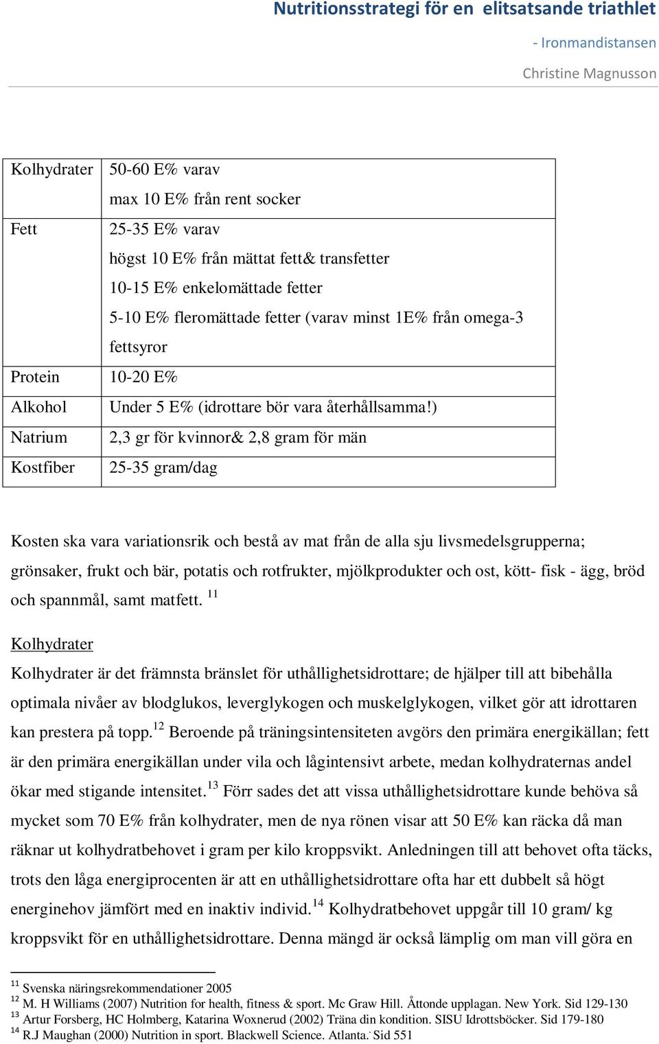 ) Natrium 2,3 gr för kvinnor& 2,8 gram för män Kostfiber 25-35 gram/dag Kosten ska vara variationsrik och bestå av mat från de alla sju livsmedelsgrupperna; grönsaker, frukt och bär, potatis och