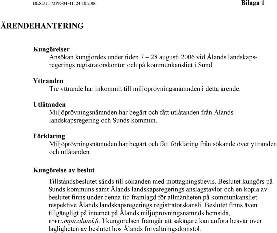 Förklaring Miljöprövningsnämnden har begärt och fått förklaring från sökande över yttranden och utlåtanden. Kungörelse av beslut Tillståndsbeslutet sänds till sökanden med mottagningsbevis.