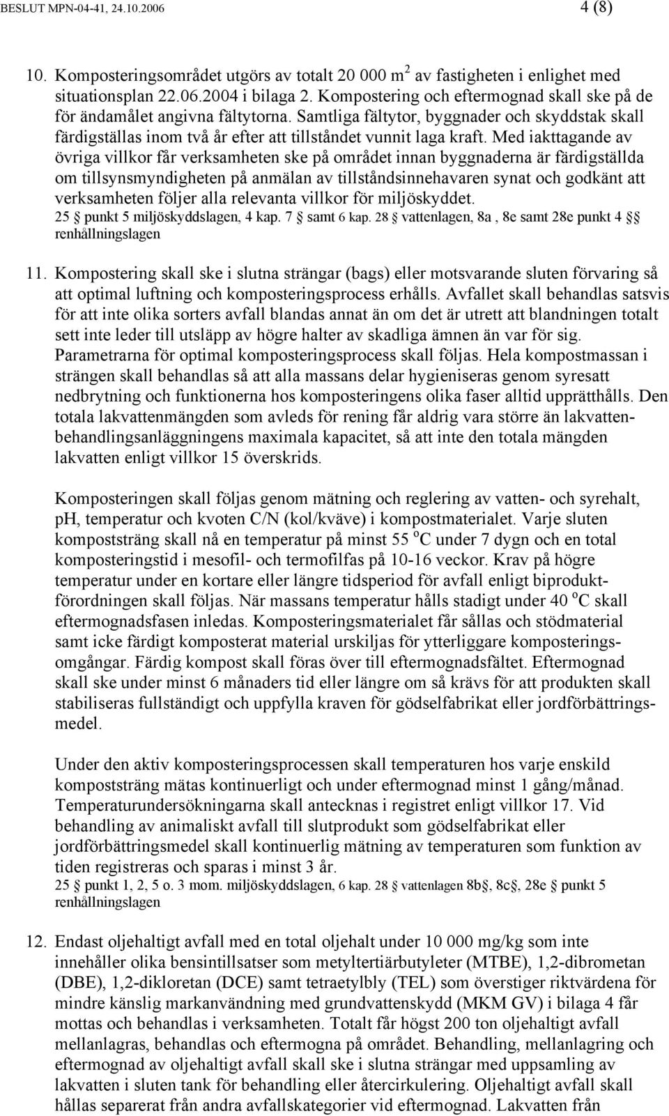 Med iakttagande av övriga villkor får verksamheten ske på området innan byggnaderna är färdigställda om tillsynsmyndigheten på anmälan av tillståndsinnehavaren synat och godkänt att verksamheten