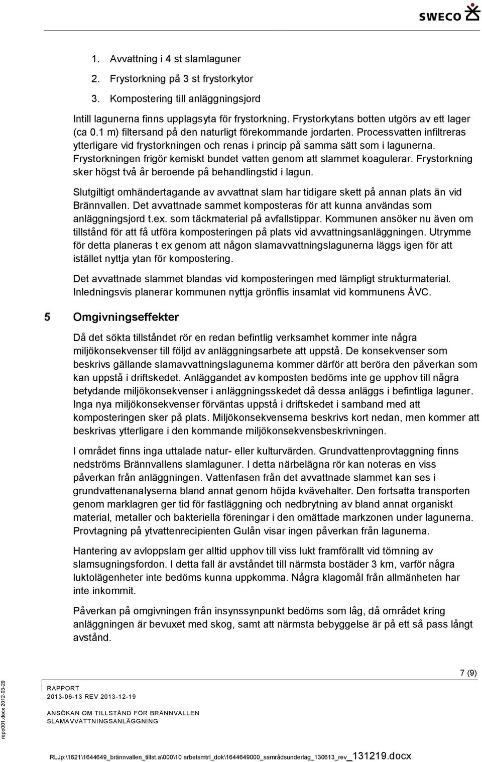 Processvatten infiltreras ytterligare vid frystorkningen och renas i princip på samma sätt som i lagunerna. Frystorkningen frigör kemiskt bundet vatten genom att slammet koagulerar.