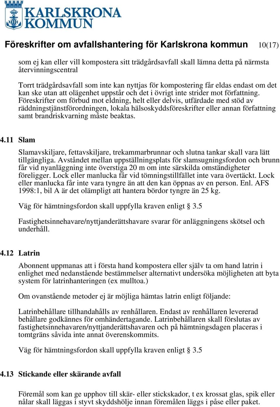 Föreskrifter om förbud mot eldning, helt eller delvis, utfärdade med stöd av räddningstjänstförordningen, lokala hälsoskyddsföreskrifter eller annan författning samt brandriskvarning måste beaktas. 4.