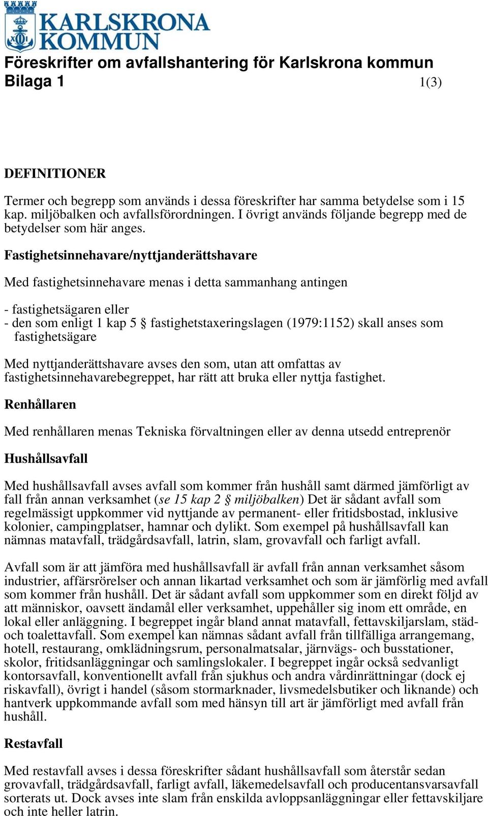 Fastighetsinnehavare/nyttjanderättshavare Med fastighetsinnehavare menas i detta sammanhang antingen - fastighetsägaren eller - den som enligt 1 kap 5 fastighetstaxeringslagen (1979:1152) skall anses