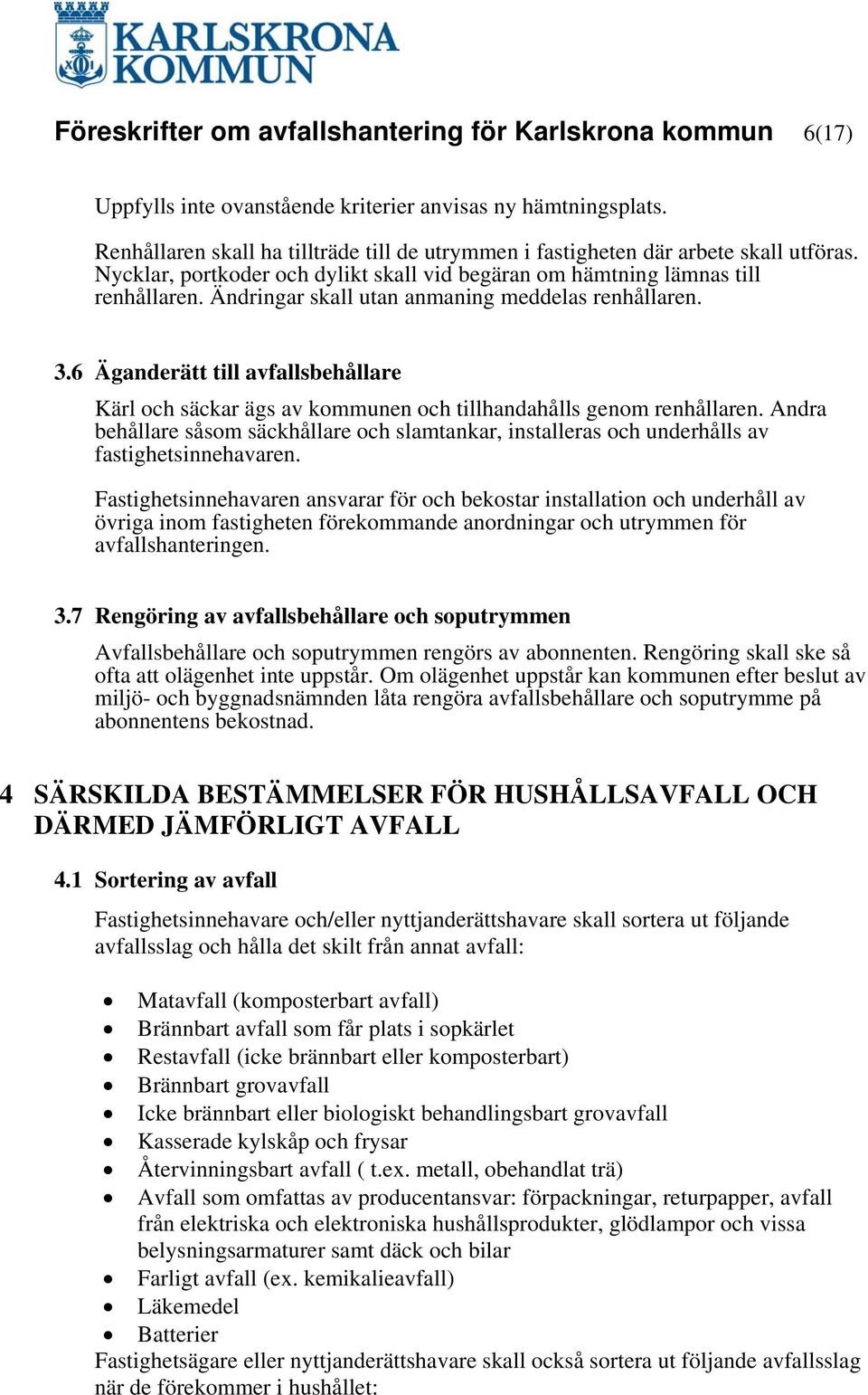 Ändringar skall utan anmaning meddelas renhållaren. 3.6 Äganderätt till avfallsbehållare Kärl och säckar ägs av kommunen och tillhandahålls genom renhållaren.