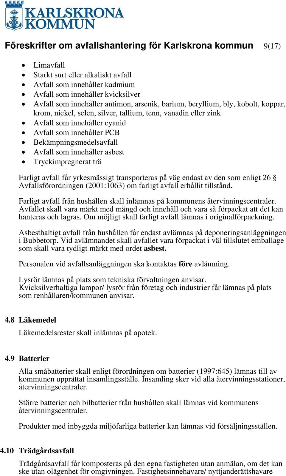 Avfall som innehåller asbest Tryckimpregnerat trä Farligt avfall får yrkesmässigt transporteras på väg endast av den som enligt 26 Avfallsförordningen (2001:1063) om farligt avfall erhållit tillstånd.