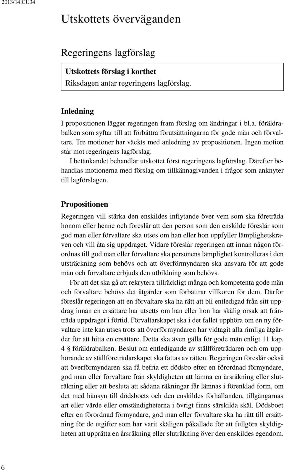 Därefter behandlas motionerna med förslag om tillkännagivanden i frågor som anknyter till lagförslagen.