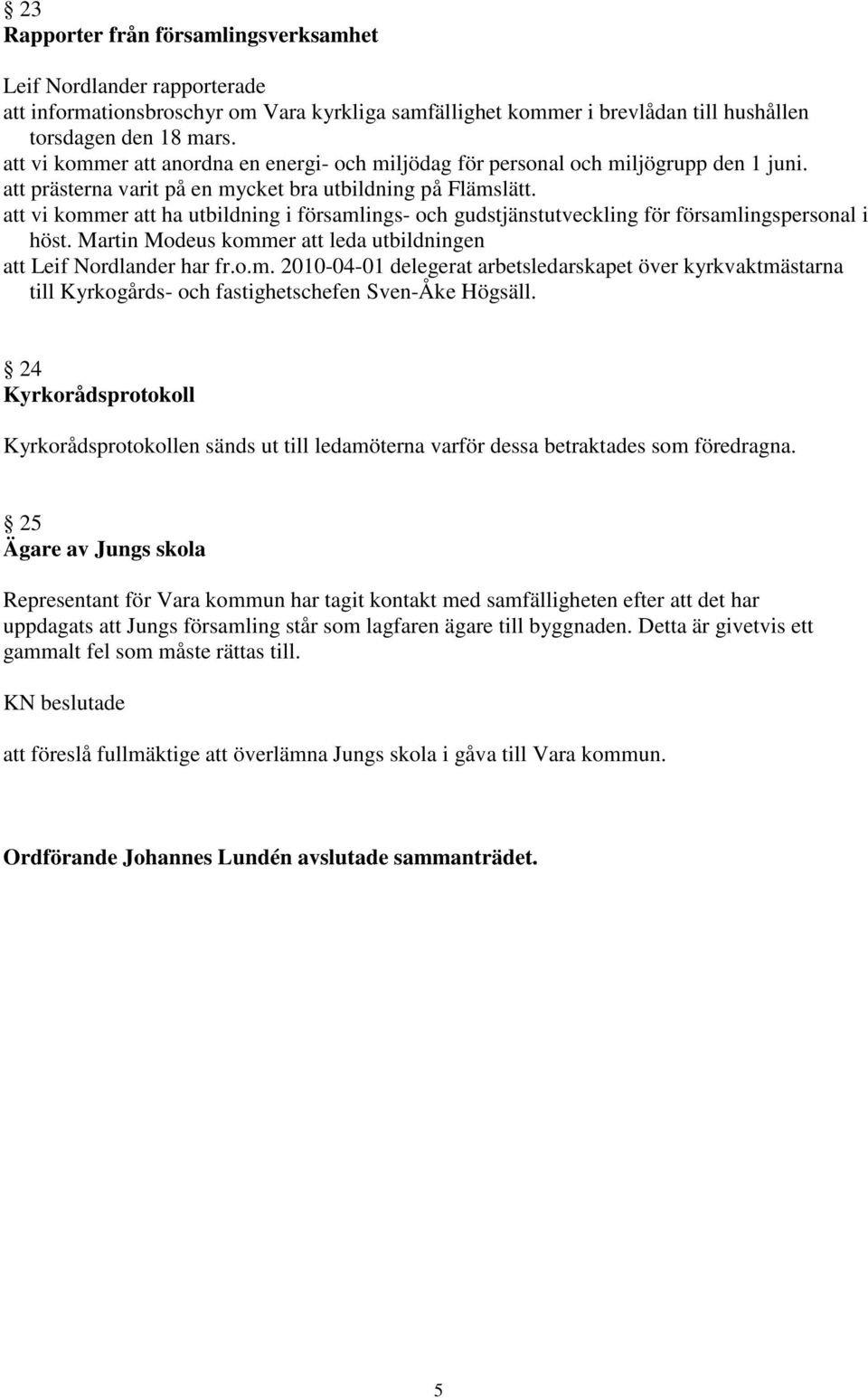 att vi kommer att ha utbildning i församlings- och gudstjänstutveckling för församlingspersonal i höst. Martin Modeus kommer att leda utbildningen att Leif Nordlander har fr.o.m. 2010-04-01 delegerat arbetsledarskapet över kyrkvaktmästarna till Kyrkogårds- och fastighetschefen Sven-Åke Högsäll.