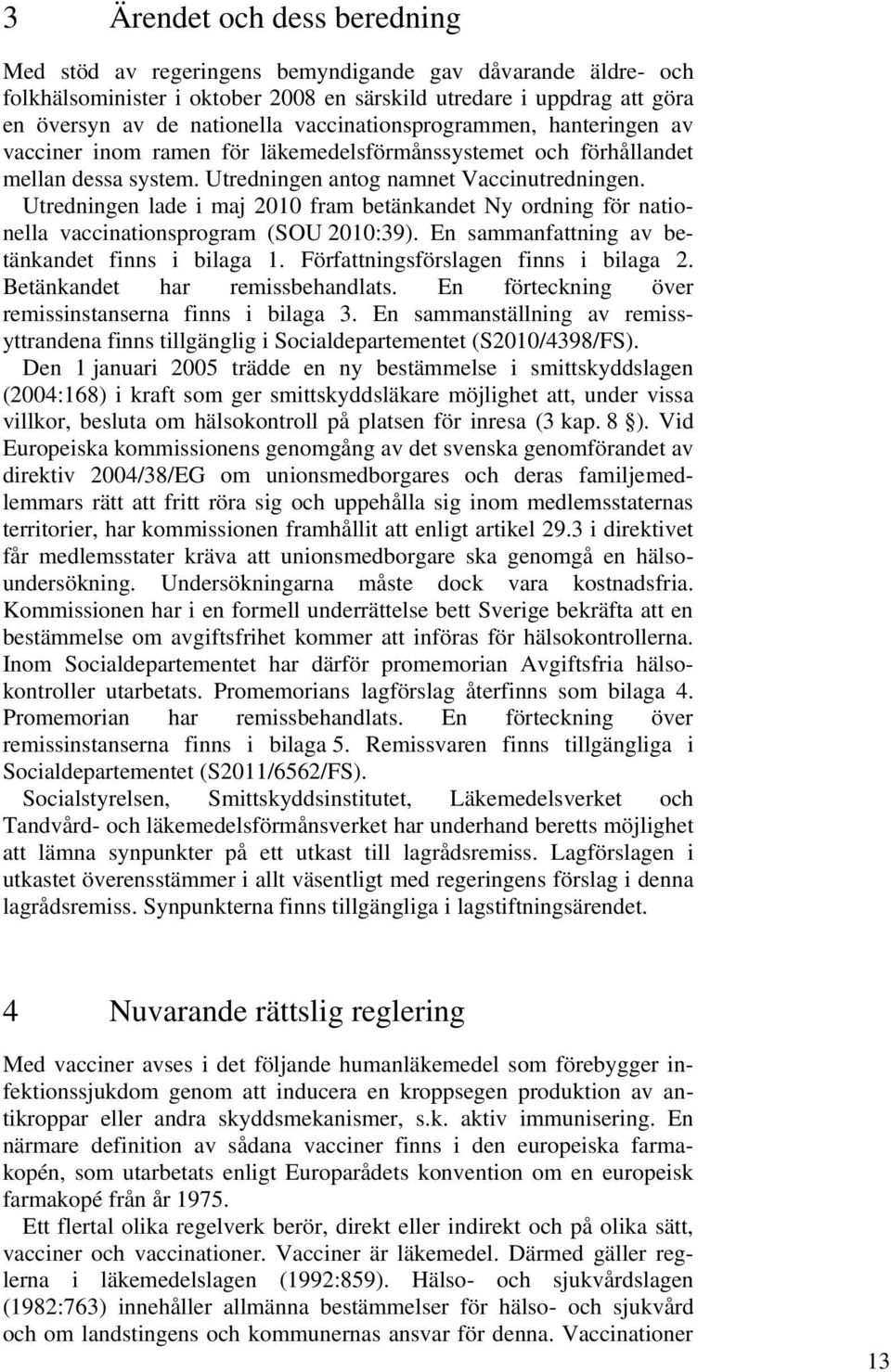 Utredningen lade i maj 2010 fram betänkandet Ny ordning för nationella vaccinationsprogram (SOU 2010:39). En sammanfattning av betänkandet finns i bilaga 1. Författningsförslagen finns i bilaga 2.