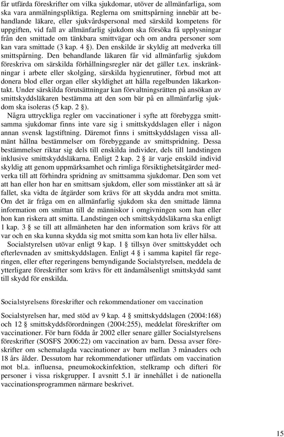 om tänkbara smittvägar och om andra personer som kan vara smittade (3 kap. 4 ). Den enskilde är skyldig att medverka till smittspårning.