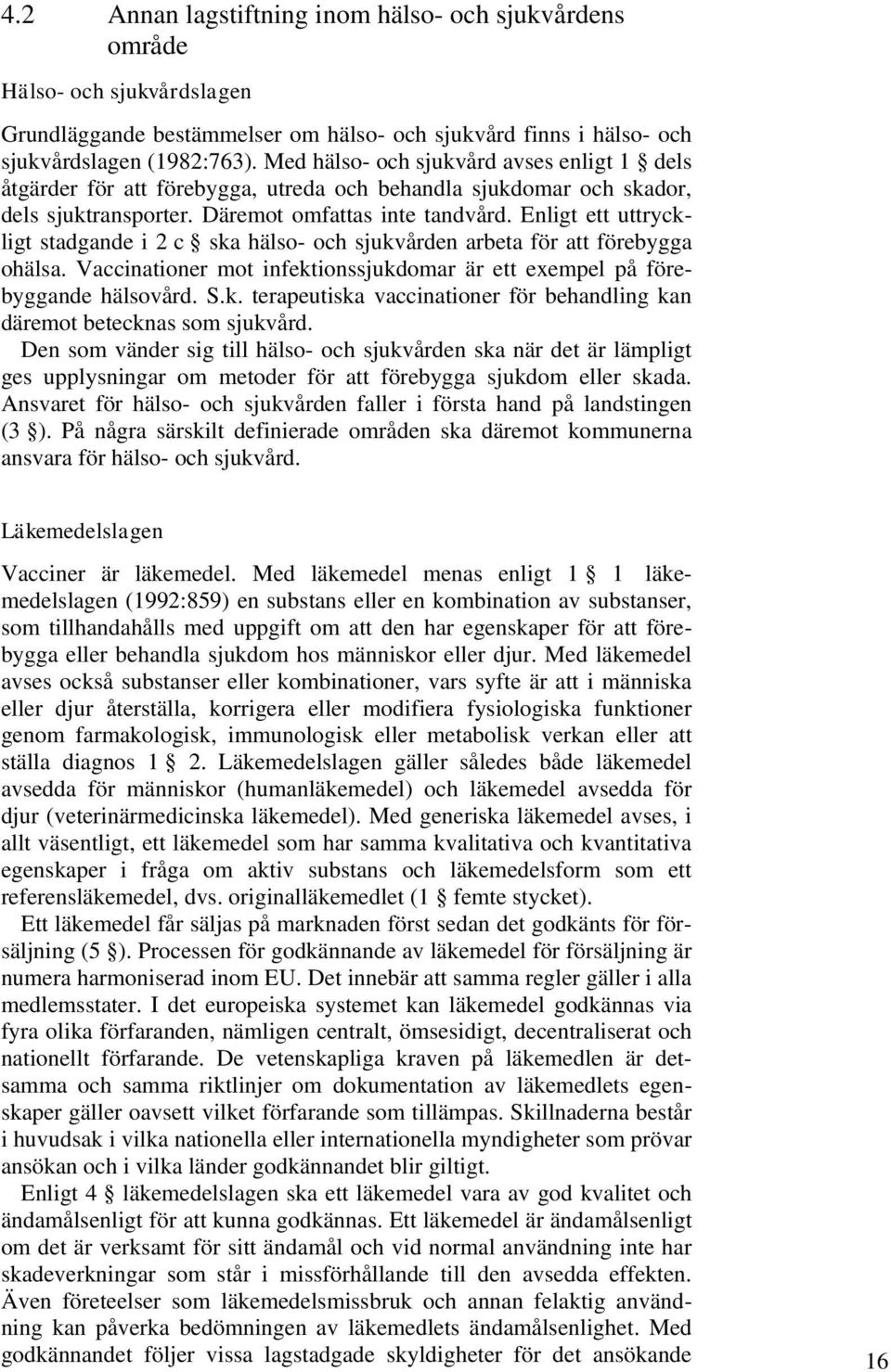 Enligt ett uttryckligt stadgande i 2 c ska hälso- och sjukvården arbeta för att förebygga ohälsa. Vaccinationer mot infektionssjukdomar är ett exempel på förebyggande hälsovård. S.k. terapeutiska vaccinationer för behandling kan däremot betecknas som sjukvård.