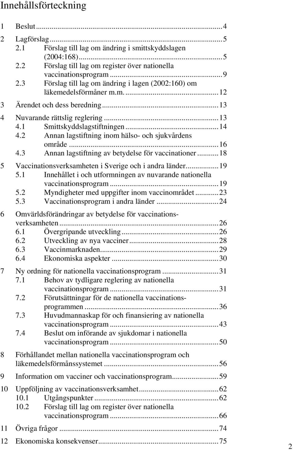 2 Annan lagstiftning inom hälso- och sjukvårdens område... 16 4.3 Annan lagstiftning av betydelse för vaccinationer... 18 5 Vaccinationsverksamheten i Sverige och i andra länder... 19 5.