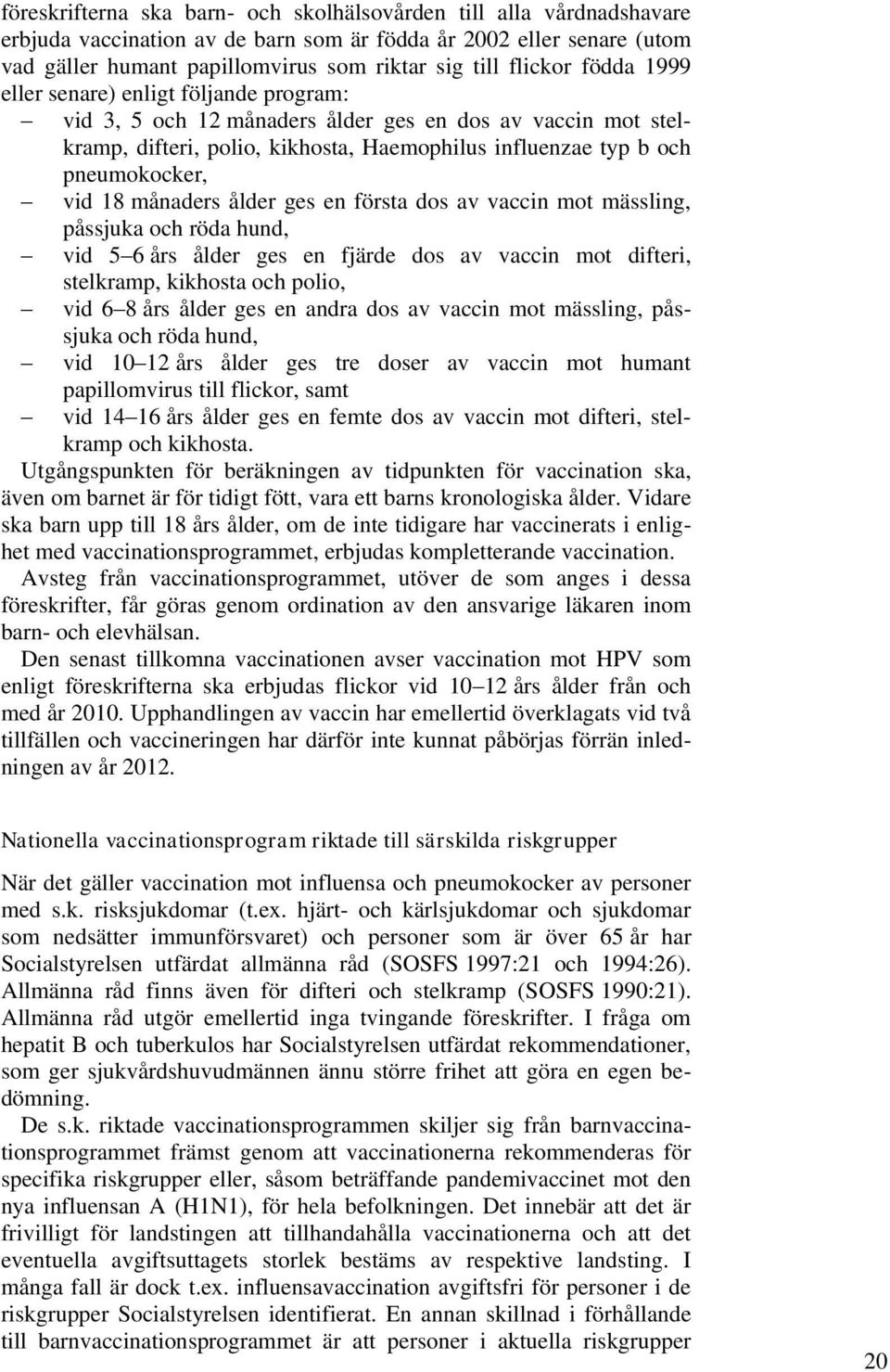 vid 18 månaders ålder ges en första dos av vaccin mot mässling, påssjuka och röda hund, vid 5 6 års ålder ges en fjärde dos av vaccin mot difteri, stelkramp, kikhosta och polio, vid 6 8 års ålder ges