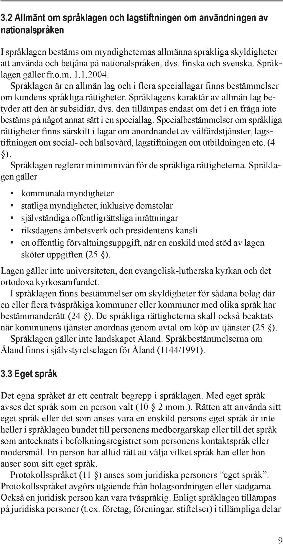 Språklagens karaktär av allmän lag betyder att den är subsidiär, dvs. den tillämpas endast om det i en fråga inte bestäms på något annat sätt i en speciallag.