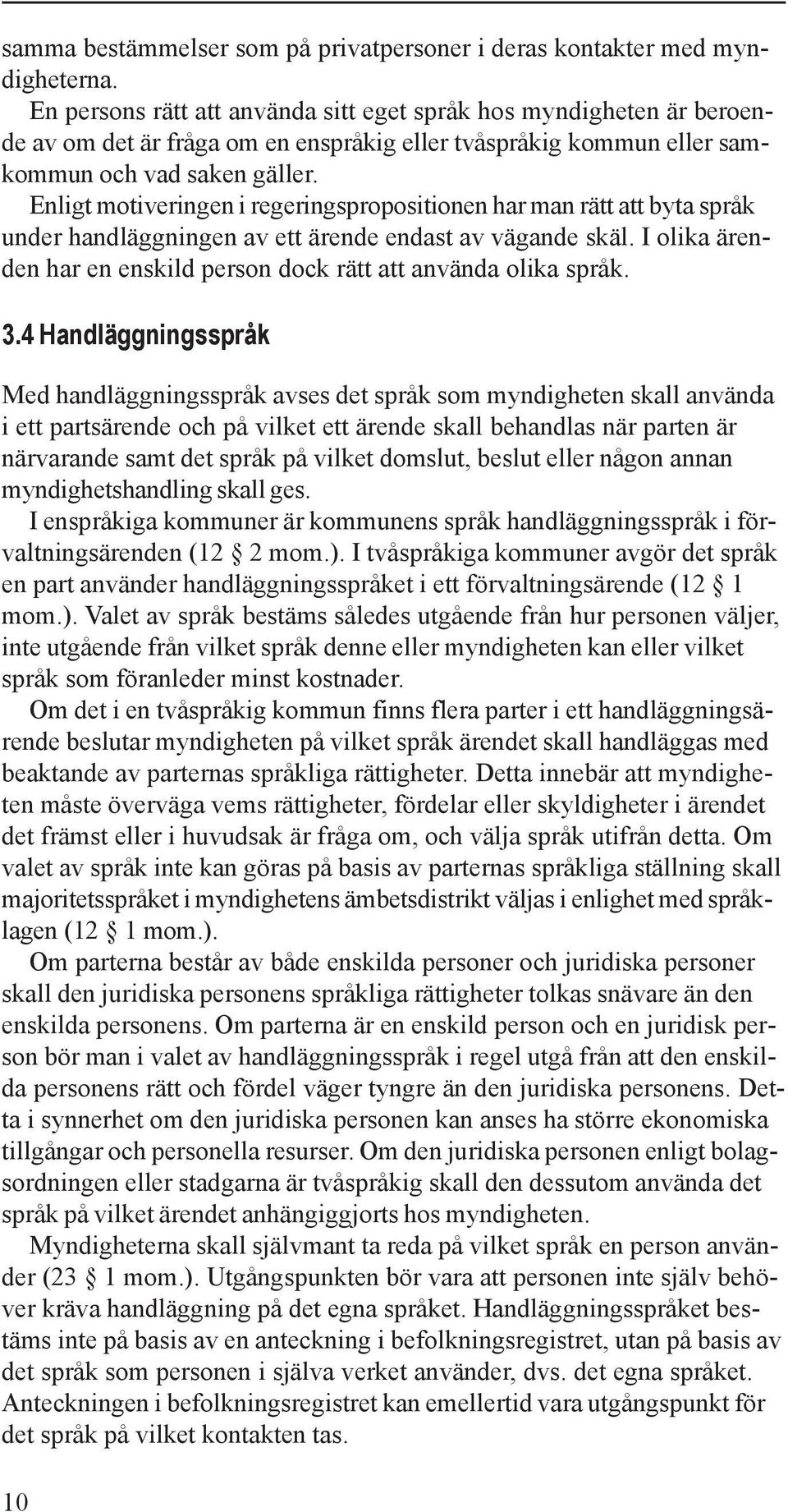 Enligt motiveringen i regeringspropositionen har man rätt att byta språk under handläggningen av ett ärende endast av vägande skäl.