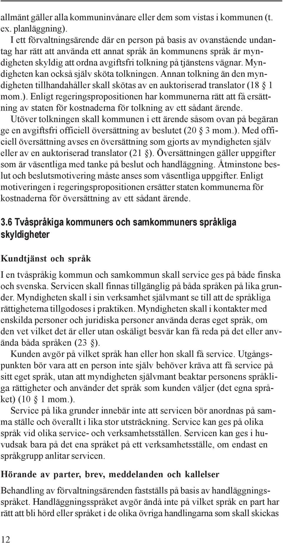 vägnar. Myndigheten kan också själv sköta tolkningen. Annan tolkning än den myndigheten tillhandahåller skall skötas av en auktoriserad translator (18 1 mom.).