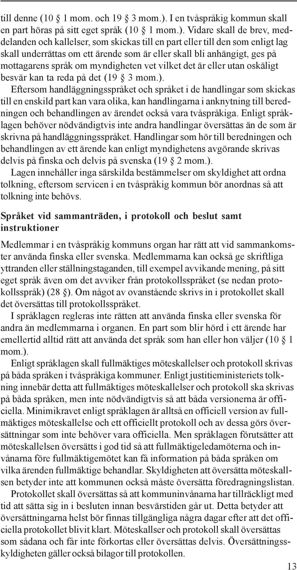 Vidare skall de brev, meddelanden och kallelser, som skickas till en part eller till den som enligt lag skall underrättas om ett ärende som är eller skall bli anhängigt, ges på mottagarens språk om