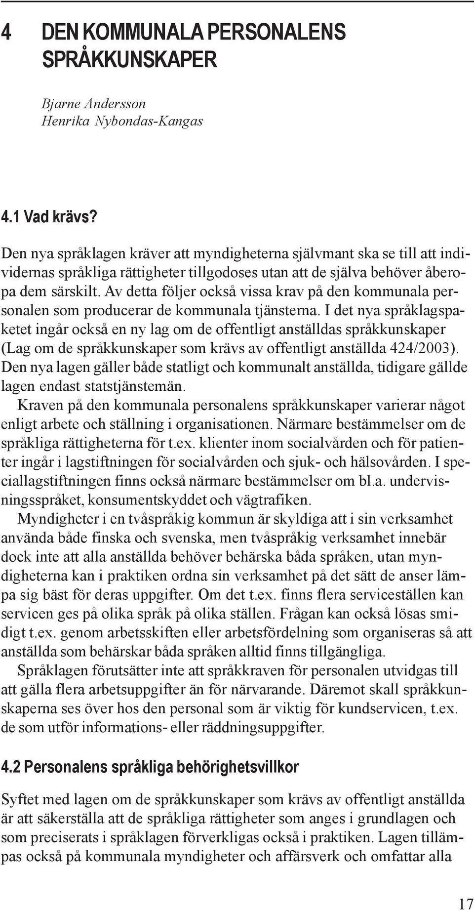 Av detta följer också vissa krav på den kommunala personalen som producerar de kommunala tjänsterna.