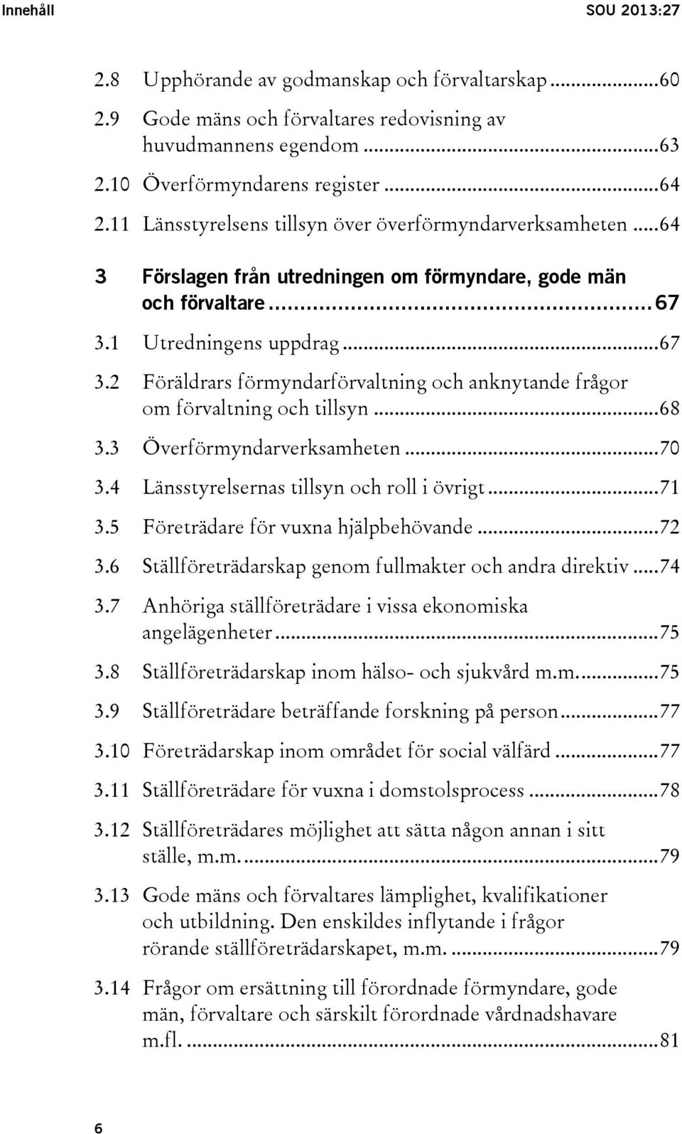 1 Utredningens uppdrag... 67 3.2 Föräldrars förmyndarförvaltning och anknytande frågor om förvaltning och tillsyn... 68 3.3 Överförmyndarverksamheten... 70 3.