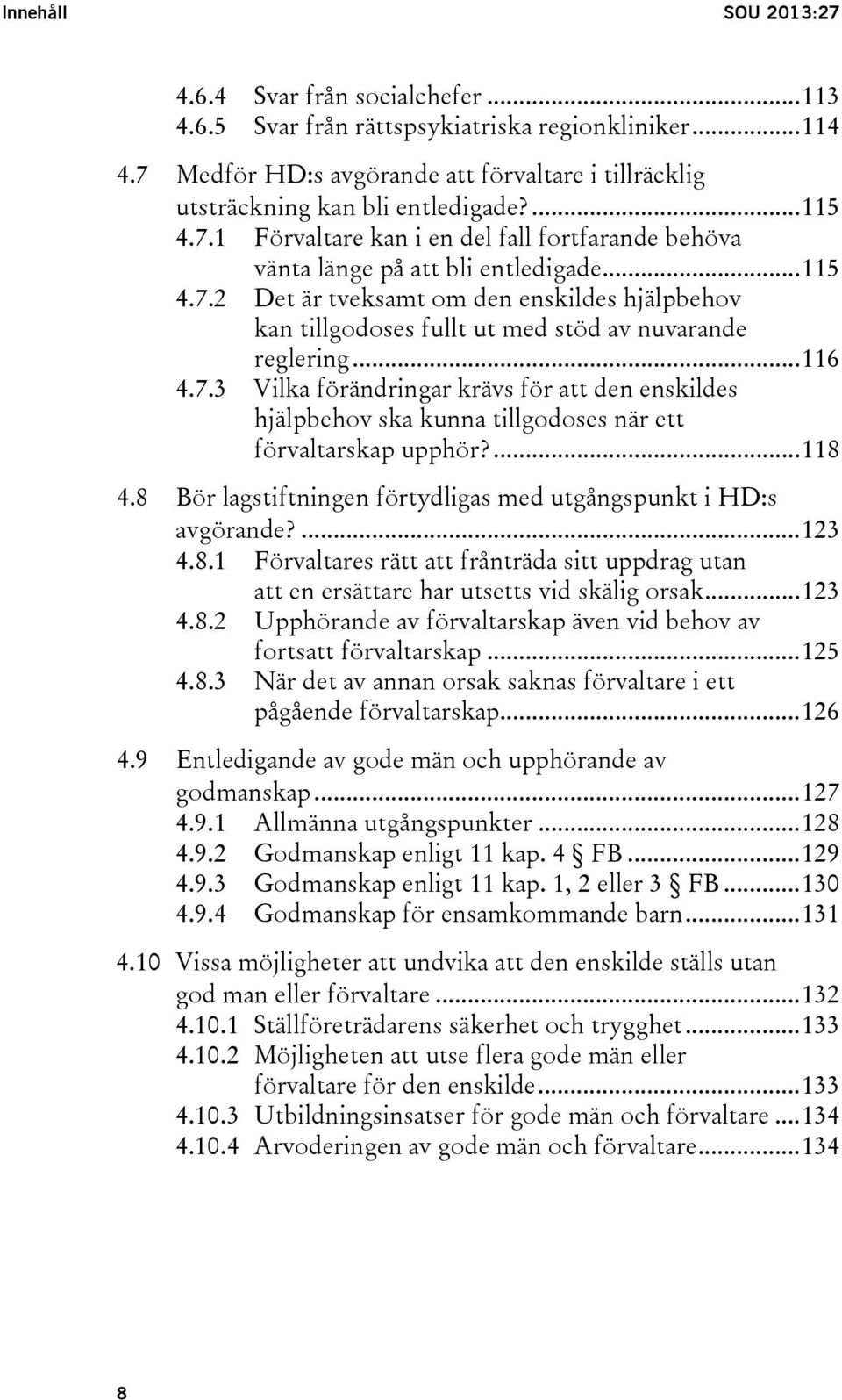 .. 116 4.7.3 Vilka förändringar krävs för att den enskildes hjälpbehov ska kunna tillgodoses när ett förvaltarskap upphör?... 118 4.8 Bör lagstiftningen förtydligas med utgångspunkt i HD:s avgörande?