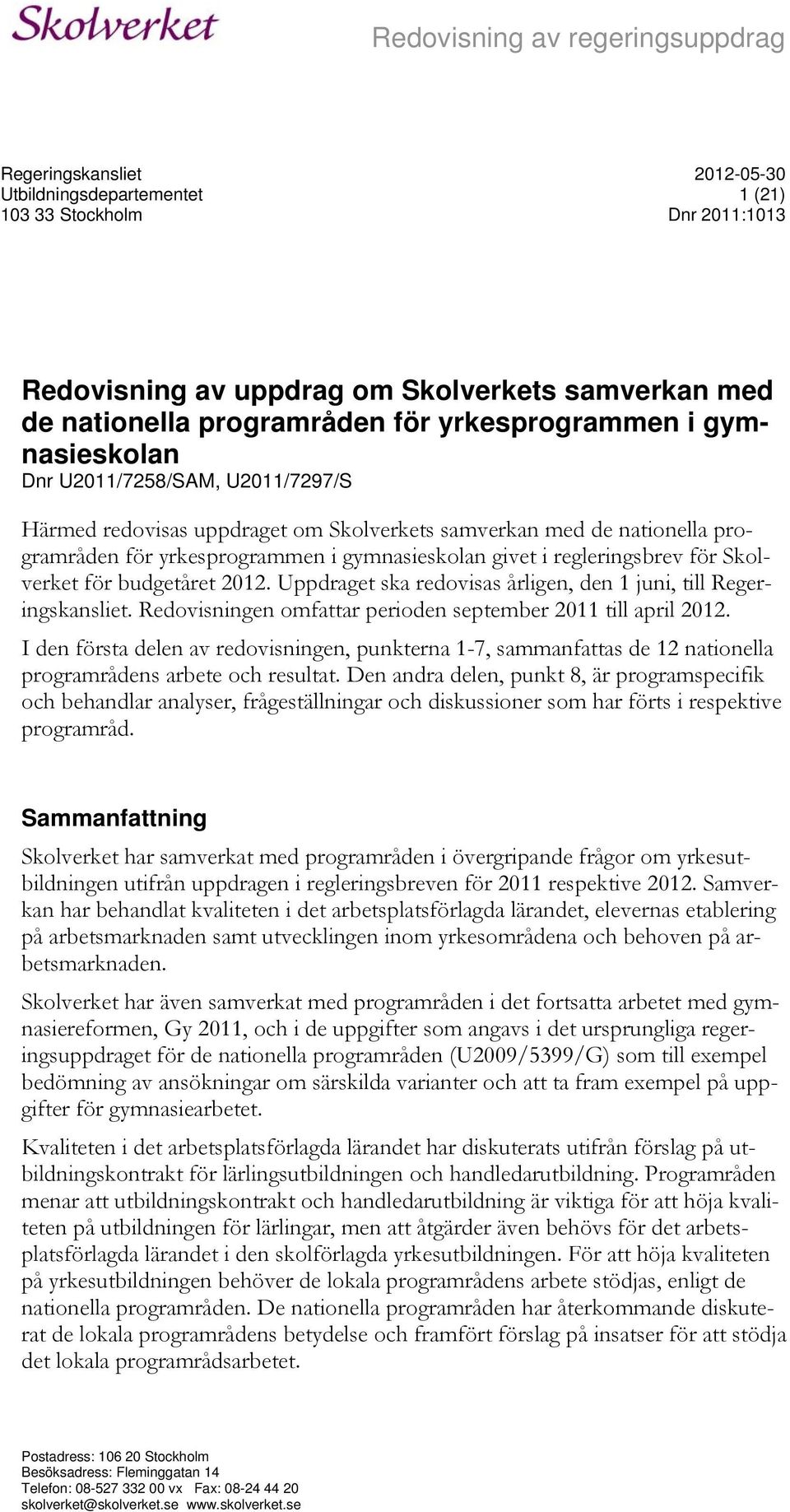 budgetåret 2012. Uppdraget ska redovisas årligen, den 1 juni, till Regeringskansliet. Redovisningen omfattar perioden september 2011 till april 2012.