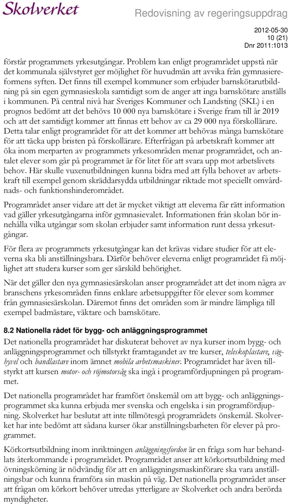 På central nivå har Sveriges Kommuner och Landsting (SKL) i en prognos bedömt att det behövs 10 000 nya barnskötare i Sverige fram till år 2019 och att det samtidigt kommer att finnas ett behov av ca