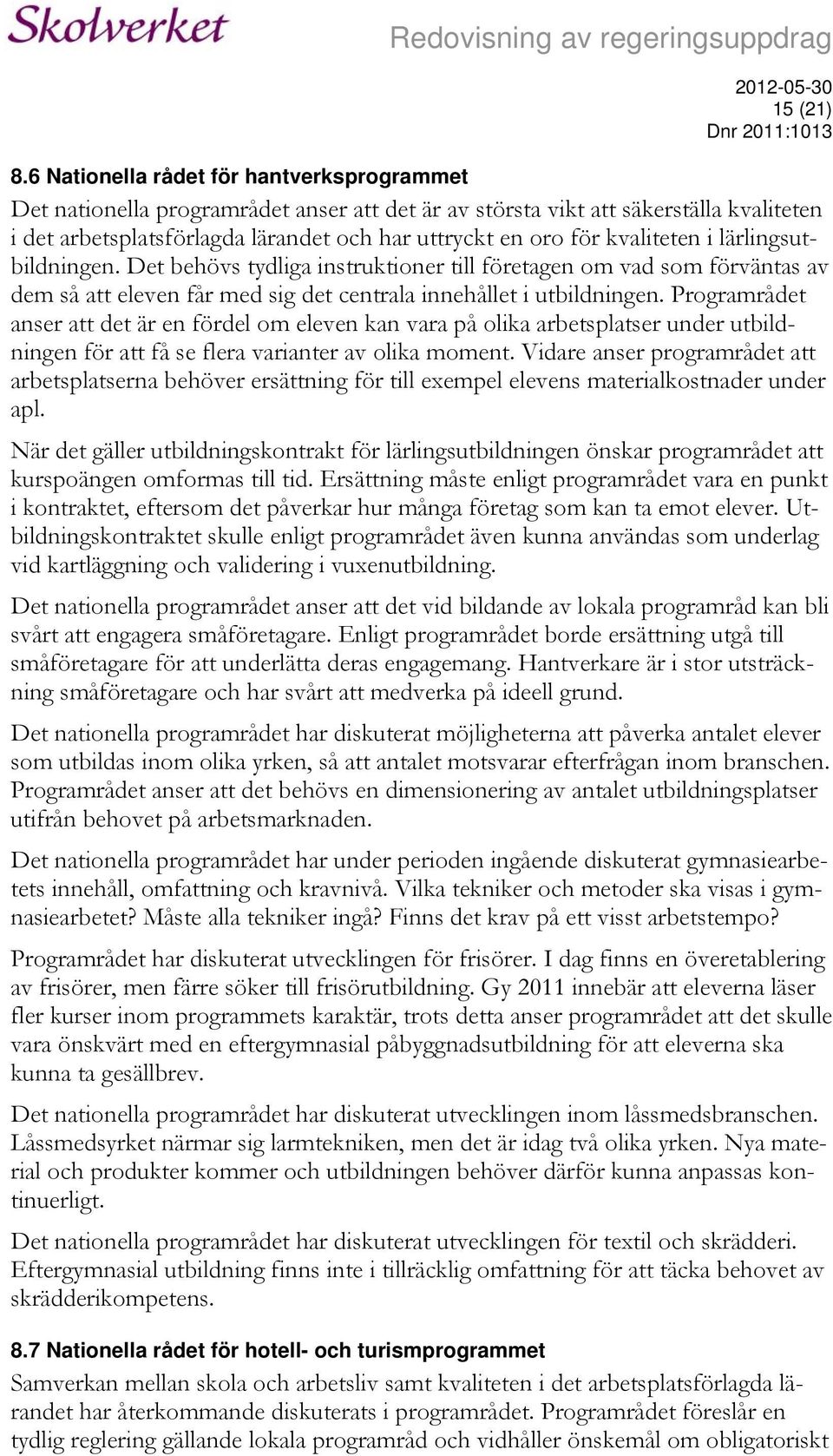 kvaliteten i lärlingsutbildningen. Det behövs tydliga instruktioner till företagen om vad som förväntas av dem så att eleven får med sig det centrala innehållet i utbildningen.