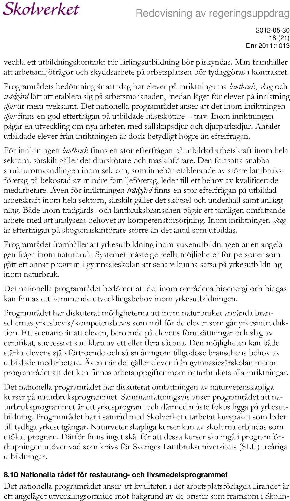 Det nationella programrådet anser att det inom inriktningen djur finns en god efterfrågan på utbildade hästskötare trav.