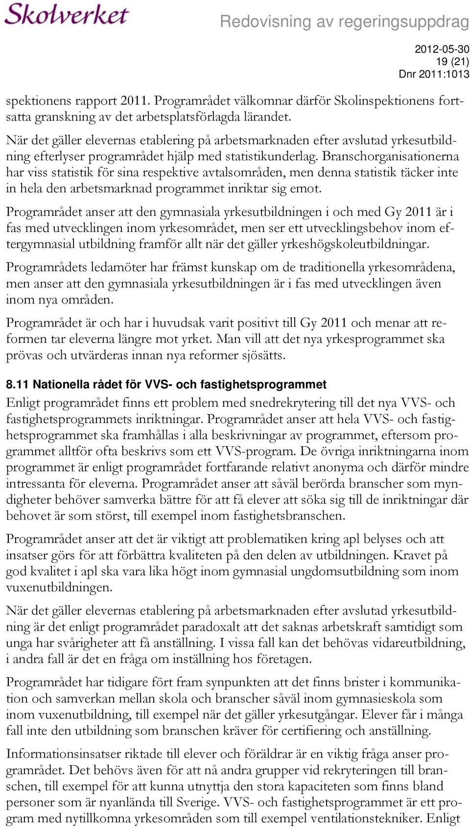 Branschorganisationerna har viss statistik för sina respektive avtalsområden, men denna statistik täcker inte in hela den arbetsmarknad programmet inriktar sig emot.