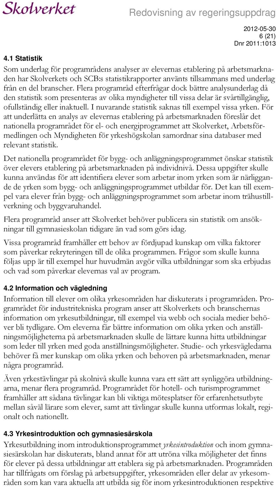 Flera programråd efterfrågar dock bättre analysunderlag då den statistik som presenteras av olika myndigheter till vissa delar är svårtillgänglig, ofullständig eller inaktuell.