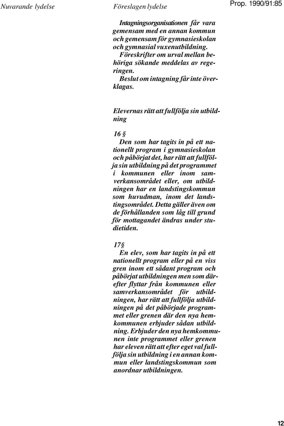 1990/91:85 Elevernas rätt att fullfölja sin utbildning 16 Den som har tagits in på ett nationellt program i gymnasieskolan och påbörjat det, har rätt att fullfölja sin utbildning på det programmet i