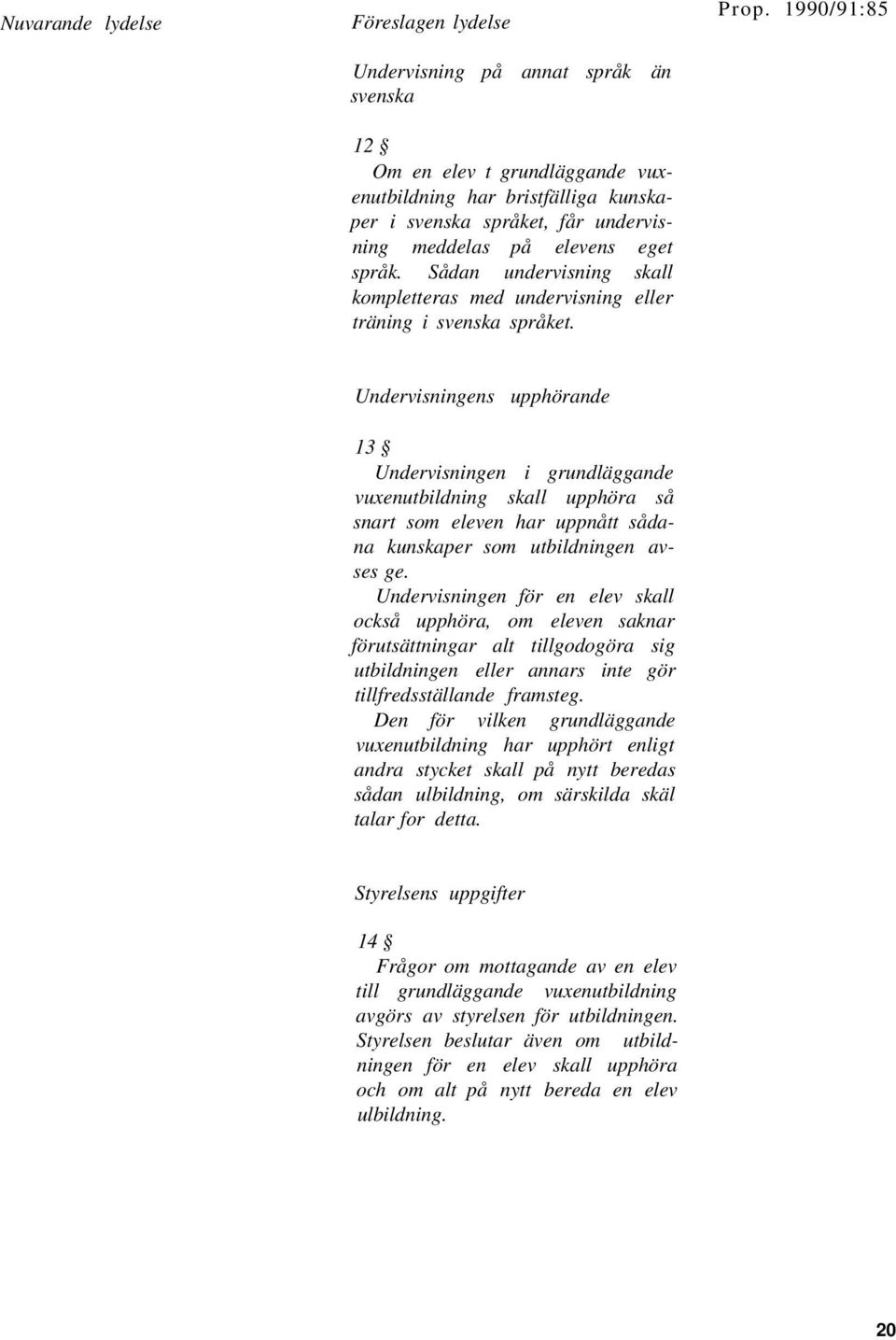 1990/91:85 Undervisningens upphörande 13 Undervisningen i grundläggande vuxenutbildning skall upphöra så snart som eleven har uppnått sådana kunskaper som utbildningen avses ge.