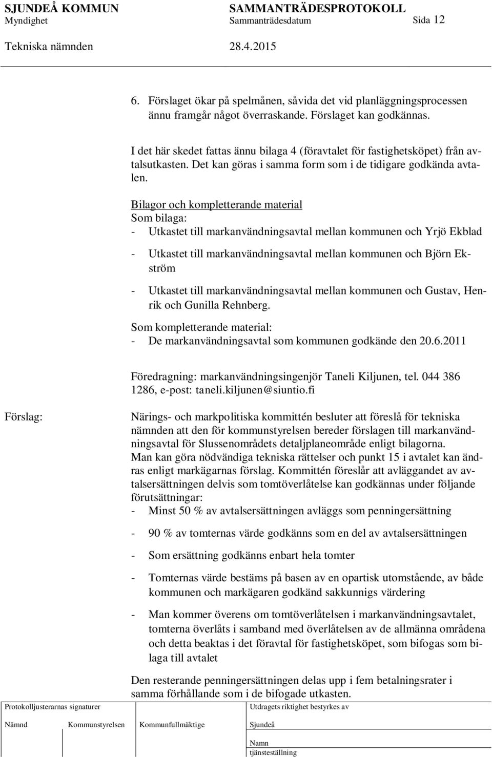 Bilagor och kompletterande material Som bilaga: - Utkastet till markanvändningsavtal mellan kommunen och Yrjö Ekblad - Utkastet till markanvändningsavtal mellan kommunen och Björn Ekström - Utkastet